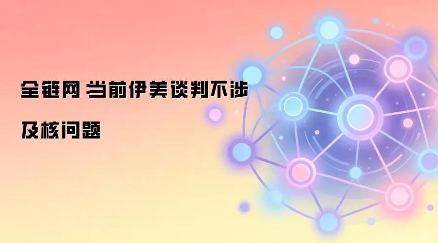 全链网：当前伊美谈判不涉及核问题