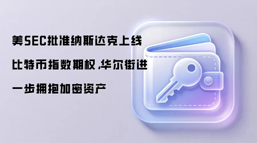 美SEC批准纳斯达克上线比特币指数期权，华尔街进一步拥抱加密资产