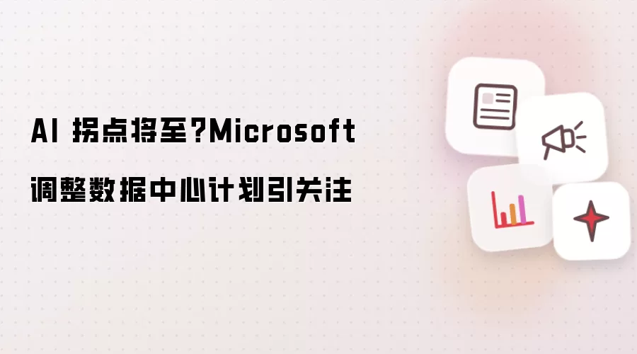 AI 拐点将至？Microsoft 调整数据中心计划引关注