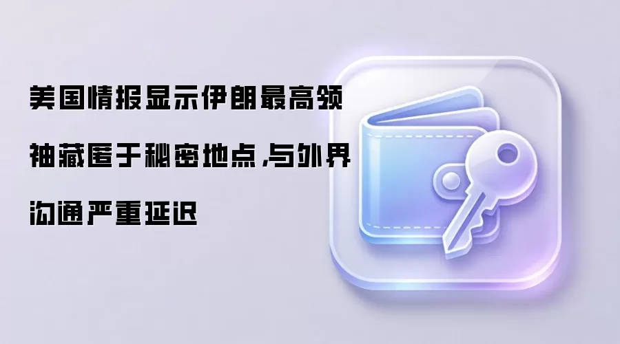 美国情报显示伊朗最高领袖藏匿于秘密地点,与外界沟通严重延迟