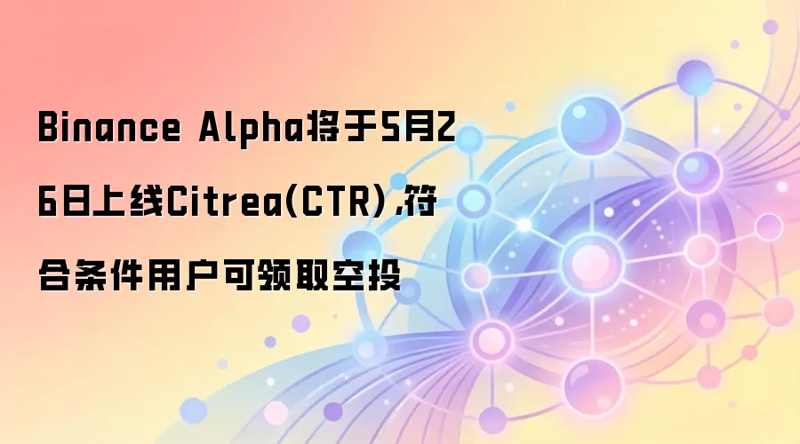 Binance Alpha将于5月26日上线Citrea(CTR)，符合条件用户可领取空投