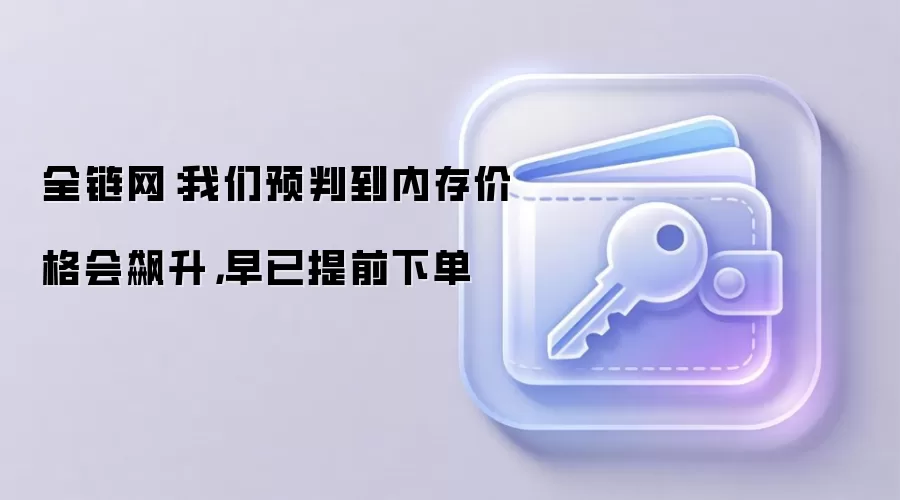 全链网：我们预判到内存价格会飙升，早已提前下单