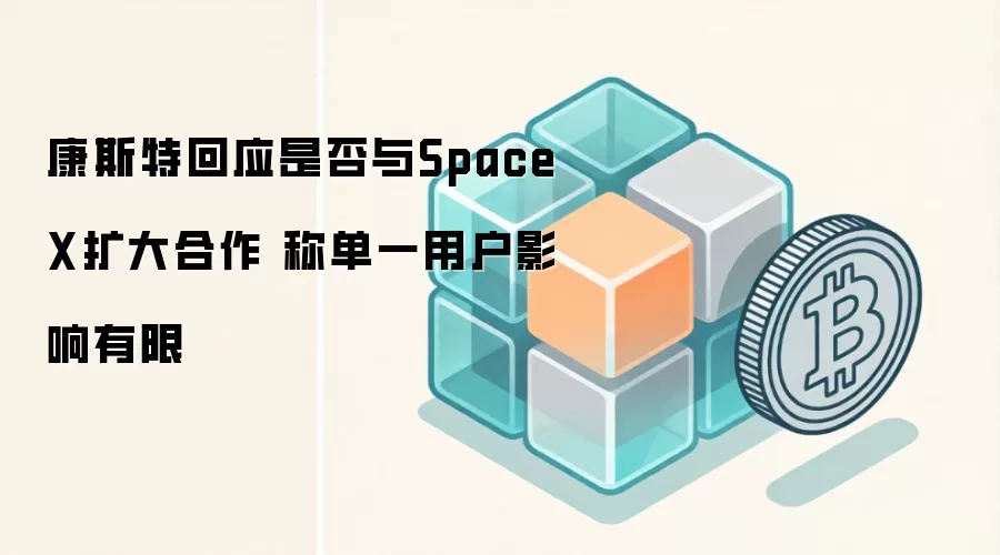 康斯特回应是否与SpaceX扩大合作 称单一用户影响有限