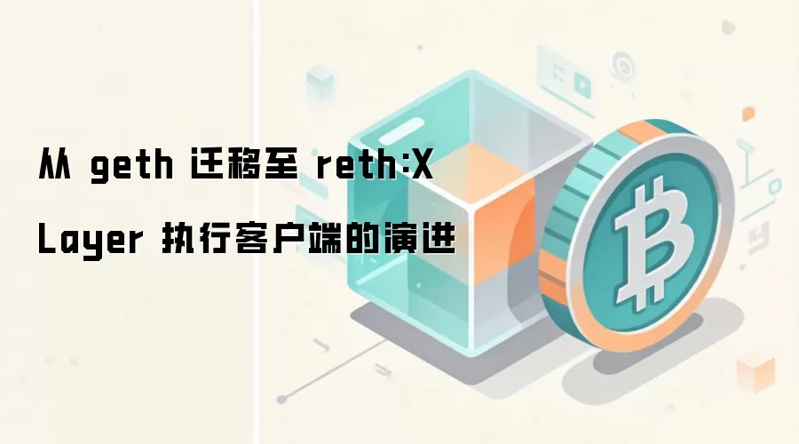 从 geth 迁移至 reth:X Layer 执行客户端的演进