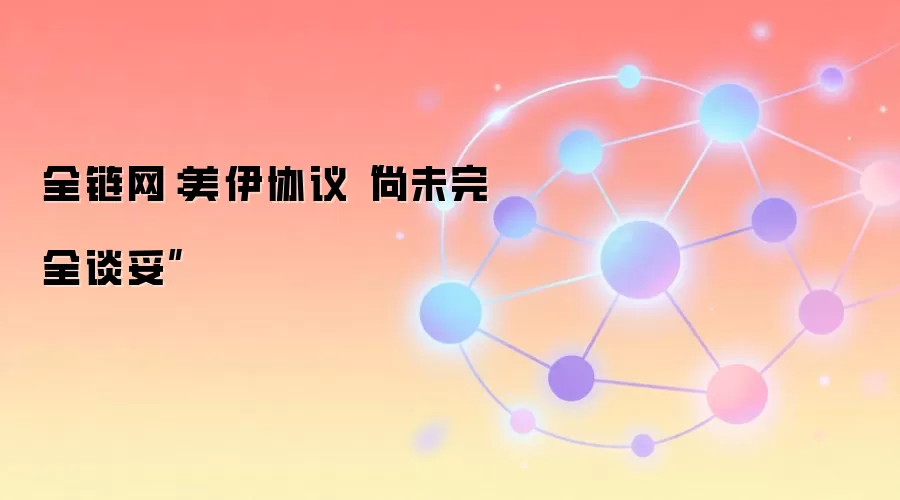 全链网：美伊协议“尚未完全谈妥”