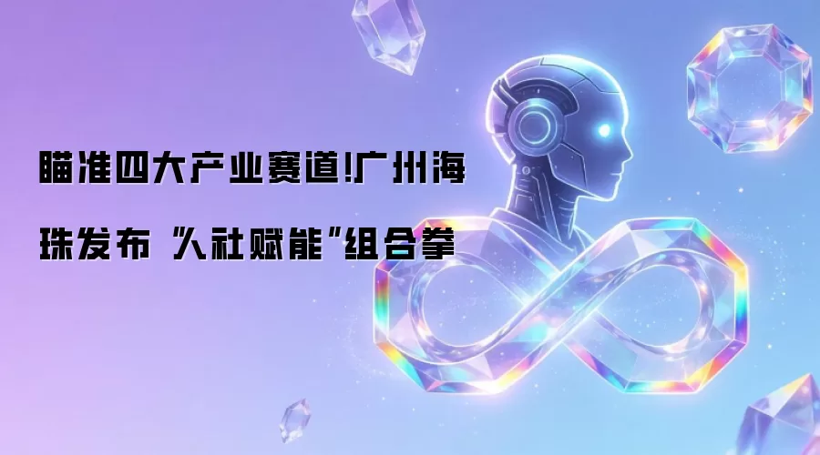 瞄准四大产业赛道！广州海珠发布“人社赋能”组合拳
