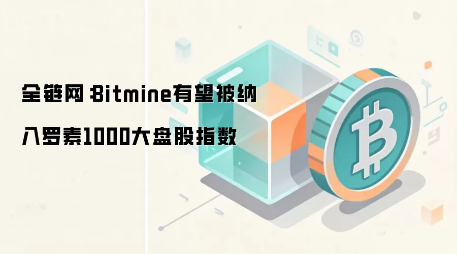 全链网：Bitmine有望被纳入罗素1000大盘股指数