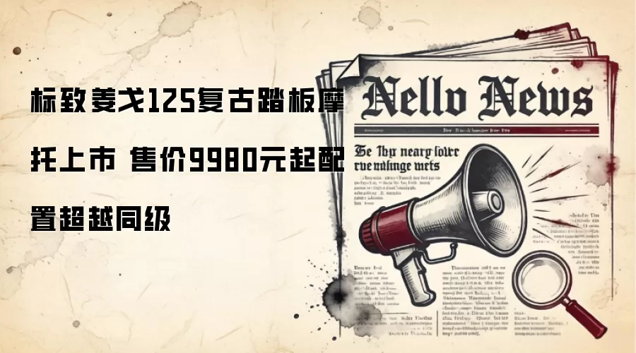 标致姜戈125复古踏板摩托上市 售价9980元起配置超越同级