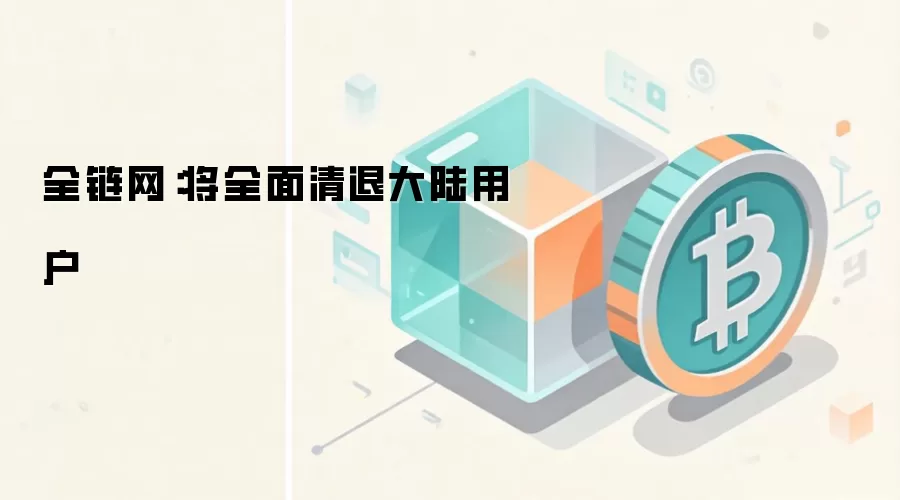 全链网：将全面清退大陆用户