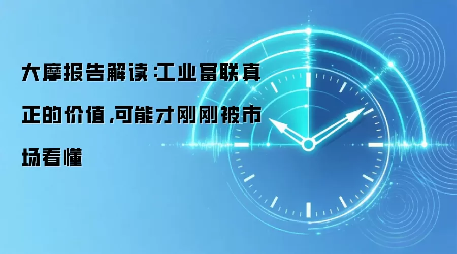 大摩报告解读：工业富联真正的价值，可能才刚刚被市场看懂