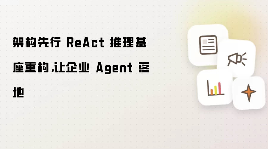 架构先行 ReAct 推理基座重构，让企业 Agent 落地