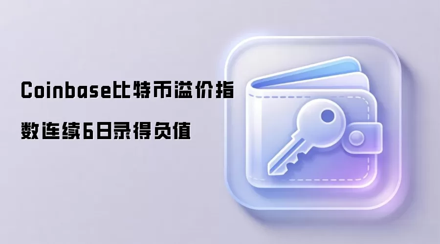 Coinbase比特币溢价指数连续6日录得负值