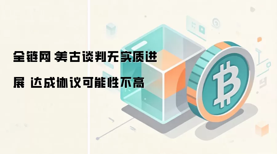 全链网：美古谈判无实质进展 达成协议可能性不高
