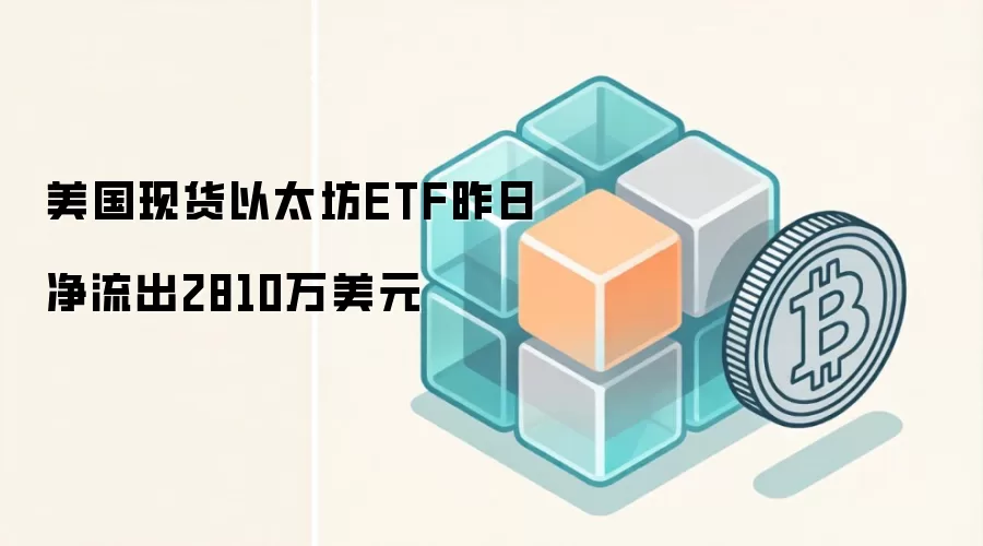 美国现货以太坊ETF昨日净流出2810万美元