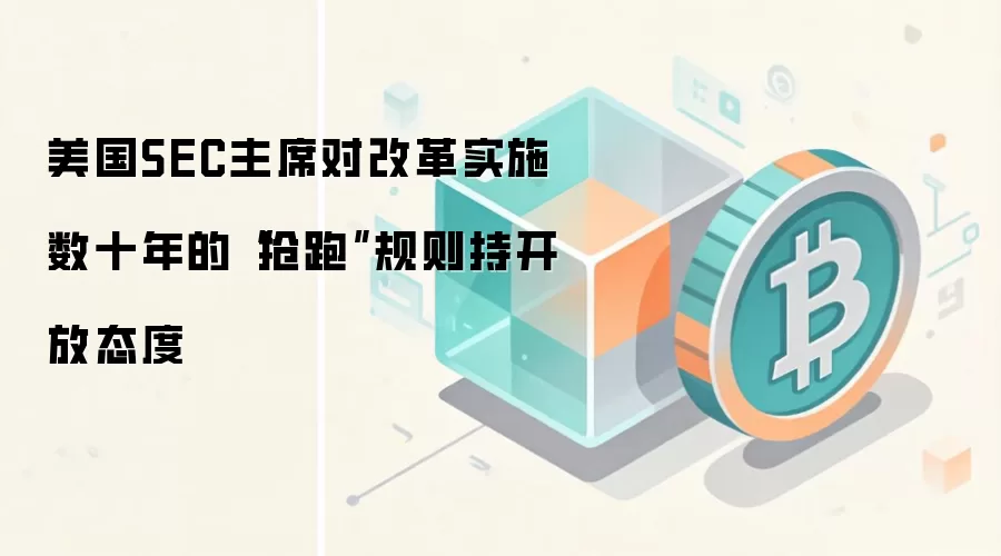 美国SEC主席对改革实施数十年的“抢跑”规则持开放态度