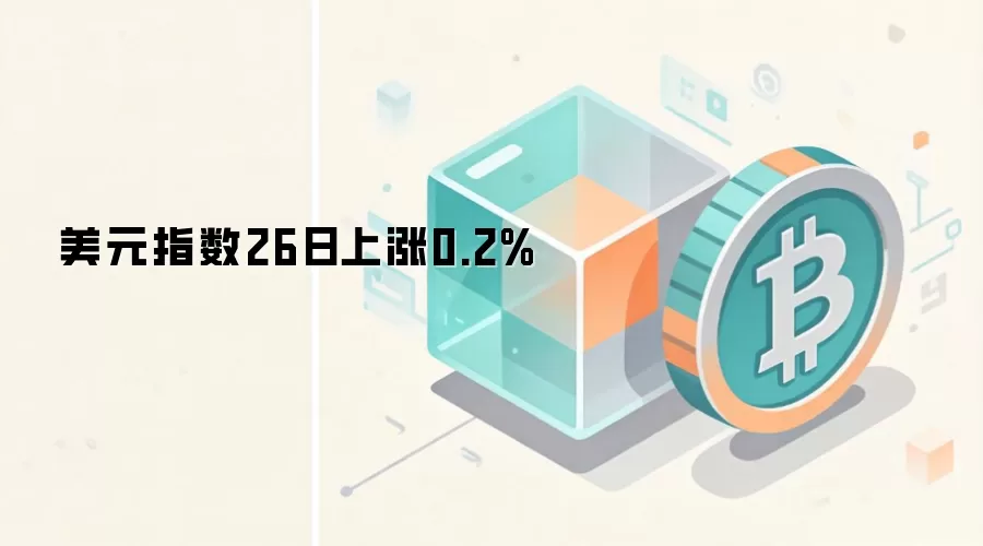 美元指数26日上涨0.2%