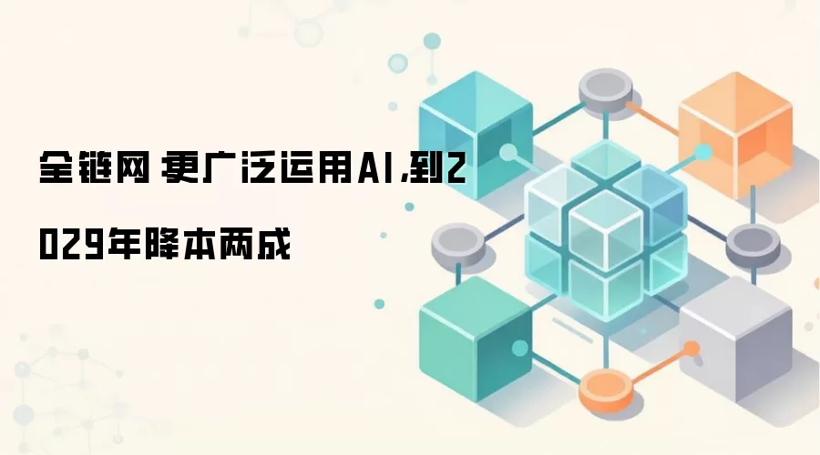 全链网:更广泛运用AI,到2029年降本两成