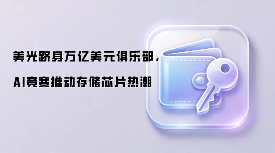 美光跻身万亿美元俱乐部，AI竞赛推动存储芯片热潮
