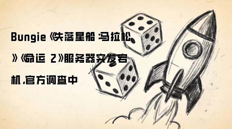 Bungie《失落星船：马拉松》《命运2》服务器突发宕机，官方调查中