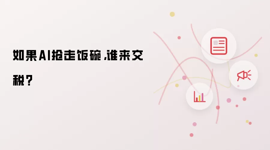 如果AI抢走饭碗，谁来交税？