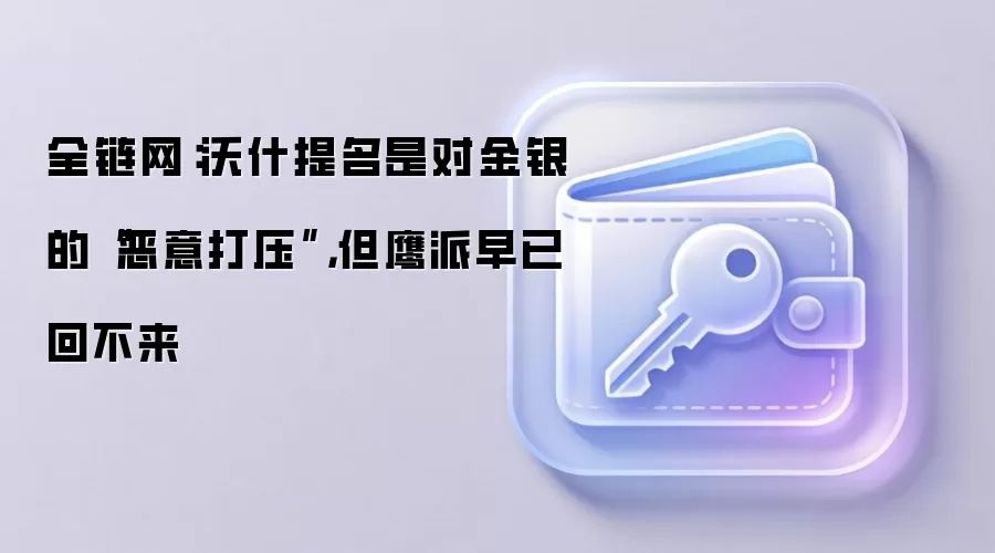 全链网：沃什提名是对金银的“恶意打压”，但鹰派早已回不来