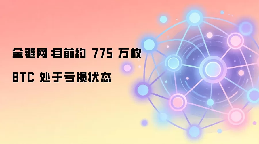 全链网：目前约 775 万枚 BTC 处于亏损状态