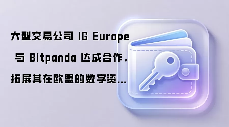 大型交易公司 IG Europe 与 Bitpanda 达成合作,拓展其在欧盟的数字资产业务