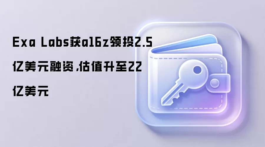 Exa Labs获a16z领投2.5亿美元融资,估值升至22亿美元