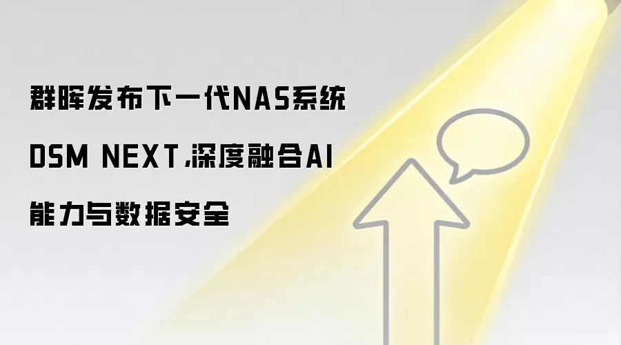 群晖发布下一代NAS系统DSM NEXT，深度融合AI能力与数据安全