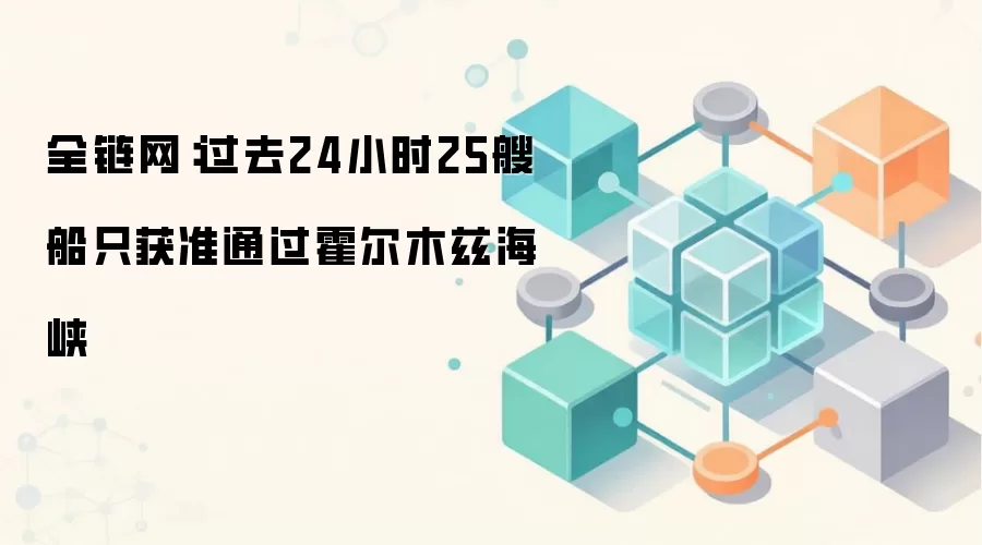 全链网：过去24小时25艘船只获准通过霍尔木兹海峡