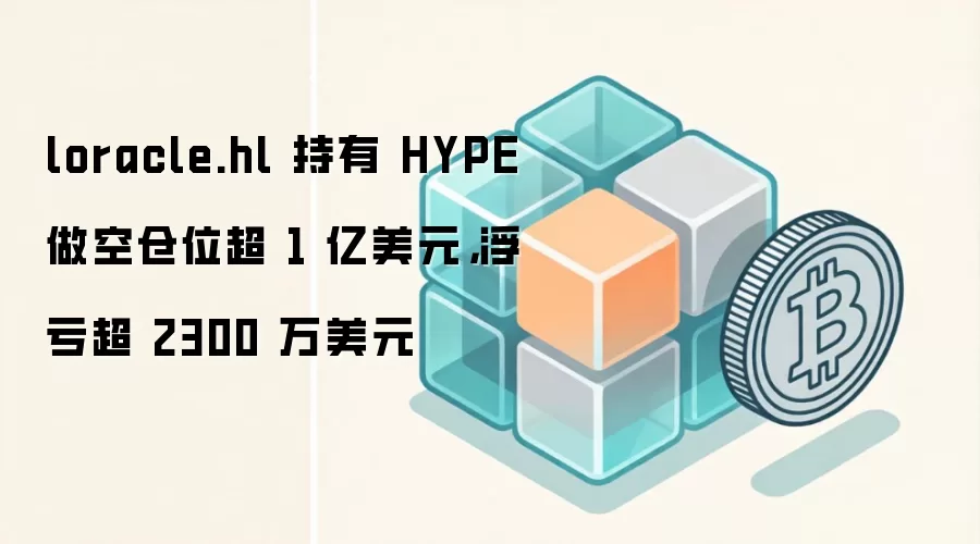 loracle.hl 持有 HYPE 做空仓位超 1 亿美元，浮亏超 2300 万美元