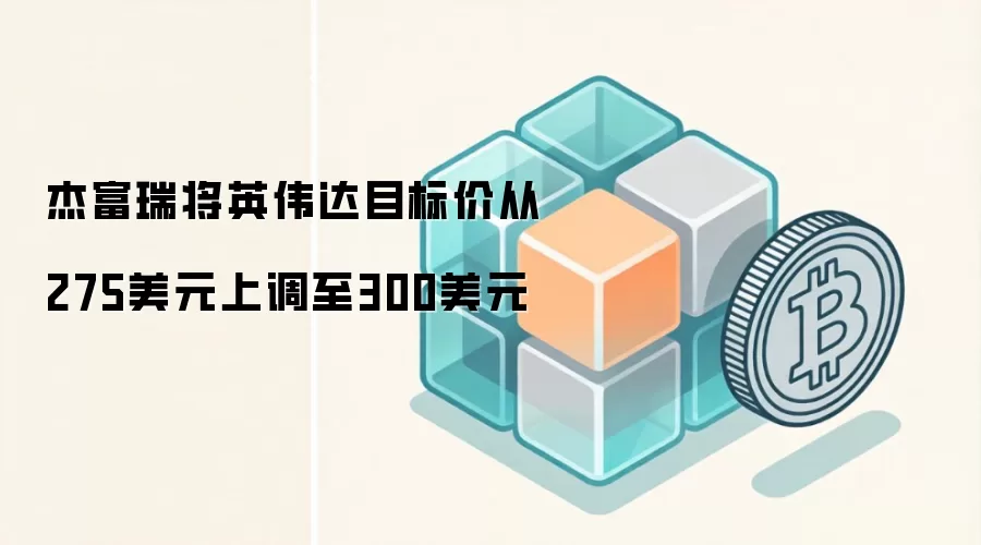 杰富瑞将英伟达目标价从275美元上调至300美元