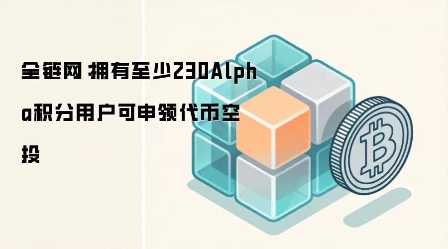 全链网：拥有至少230Alpha积分用户可申领代币空投
