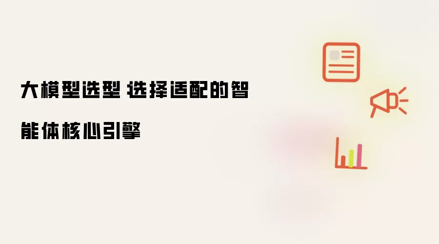 大模型选型：选择适配的智能体核心引擎
