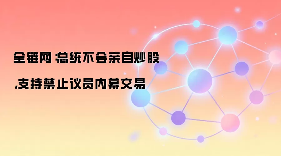 全链网：总统不会亲自炒股，支持禁止议员内幕交易