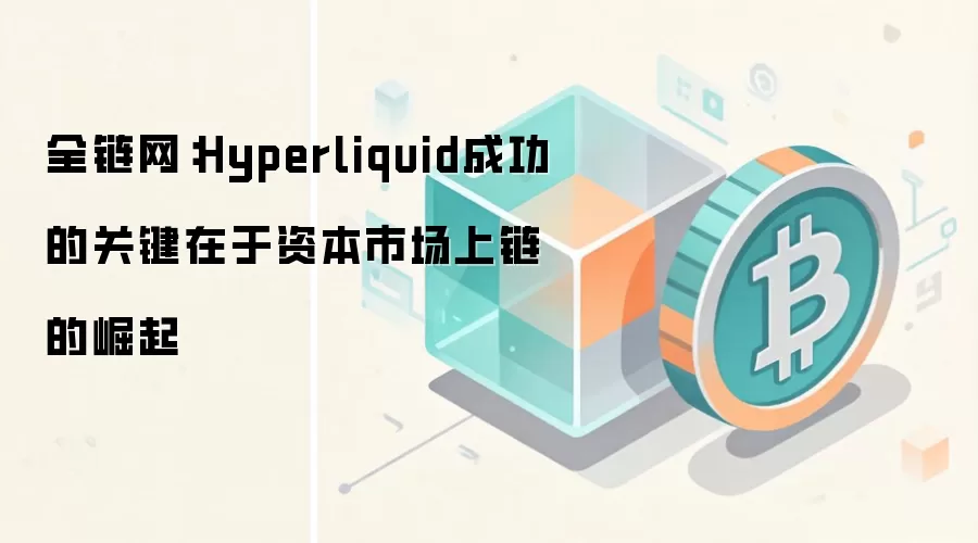 全链网:Hyperliquid成功的关键在于资本市场上链的崛起