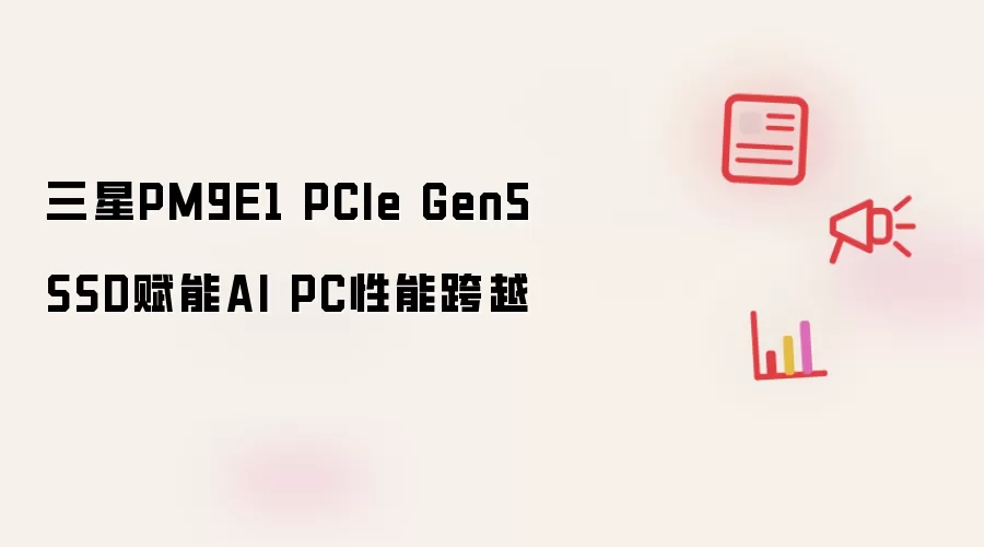 三星PM9E1 PCIe Gen5 SSD赋能AI PC性能跨越