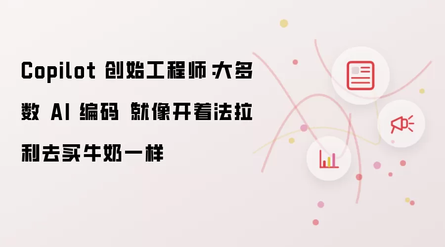 Copilot 创始工程师：大多数 AI 编码“就像开着法拉利去买牛奶一样
