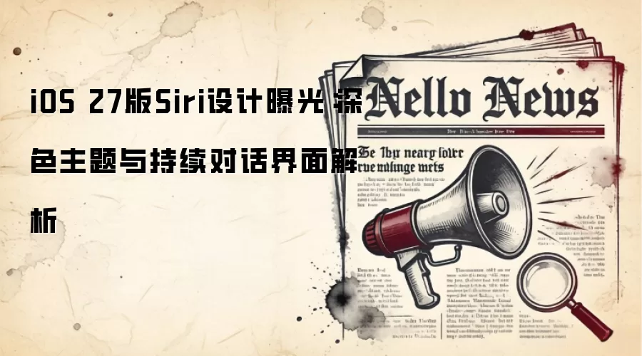 iOS 27版Siri设计曝光：深色主题与持续对话界面解析