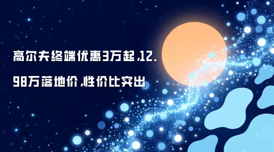 高尔夫终端优惠3万起，12.98万落地价，性价比突出