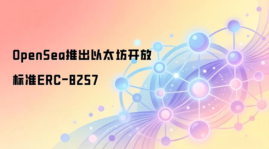 OpenSea推出以太坊开放标准ERC-8257