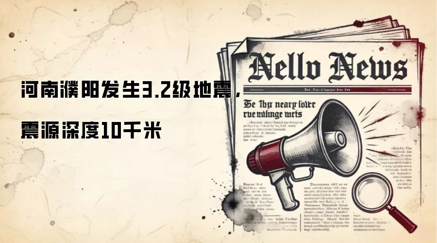 河南濮阳发生3.2级地震，震源深度10千米