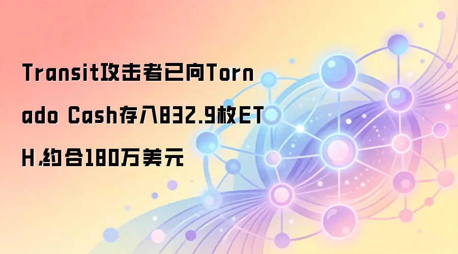 Transit攻击者已向Tornado Cash存入832.9枚ETH，约合180万美元