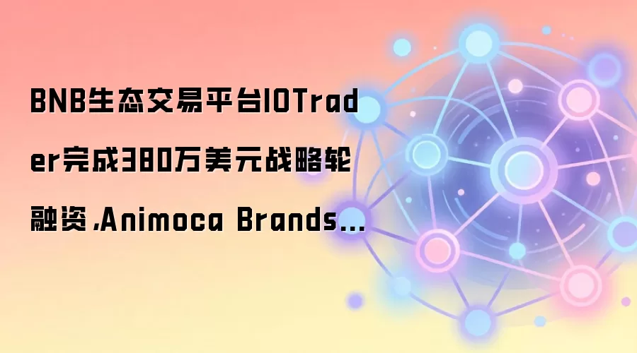 BNB生态交易平台IOTrader完成380万美元战略轮融资,Animoca Brands等参投
