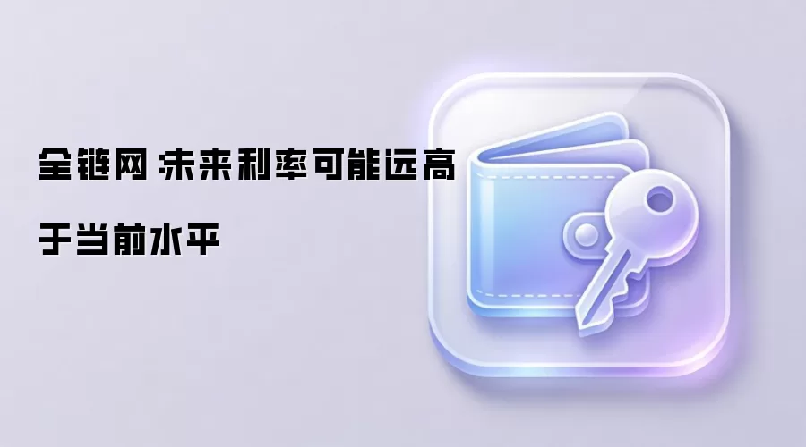 全链网：未来利率可能远高于当前水平