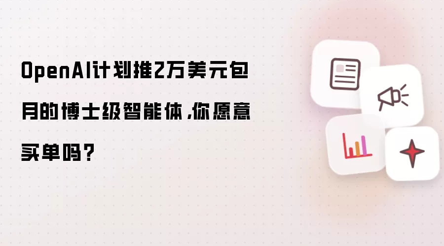 OpenAI计划推2万美元包月的博士级智能体，你愿意买单吗？