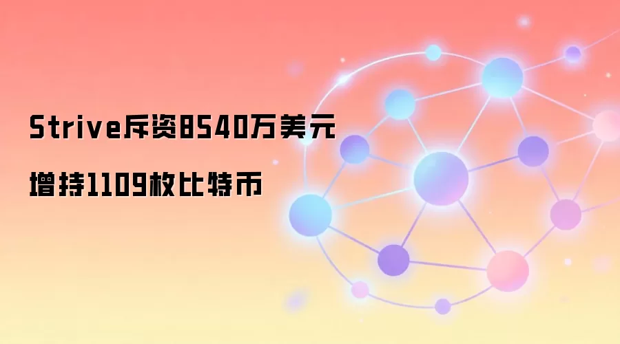 Strive斥资8540万美元增持1109枚比特币