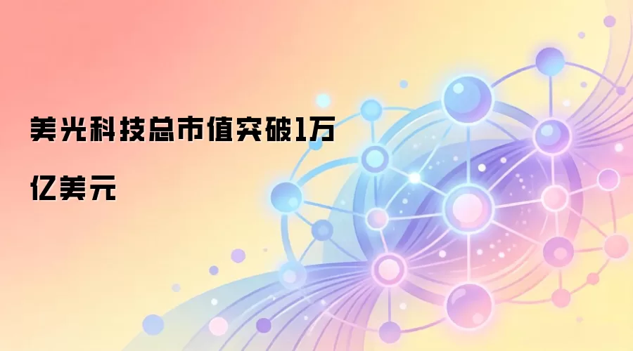 美光科技总市值突破1万亿美元