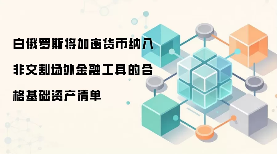 白俄罗斯将加密货币纳入非交割场外金融工具的合格基础资产清单
