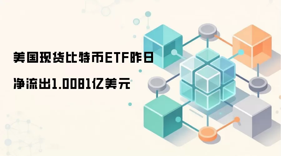 美国现货比特币ETF昨日净流出1.0081亿美元